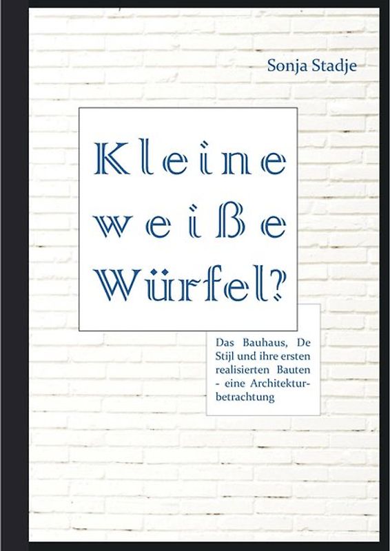Kleine weiße Würfel? Das Bauhaus, De Stijl und ihre ersten realisierten Bauten – eine Architekturbetrachtung
