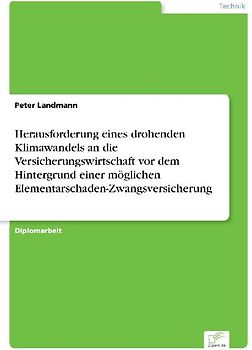 Herausforderung eines drohenden Klimawandels an die Versicherungswirtschaft vor dem Hintergrund einer möglichen Elementarschaden-Zwangsversicherung