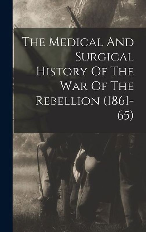 The Medical And Surgical History Of The War Of The Rebellion (1861-65)