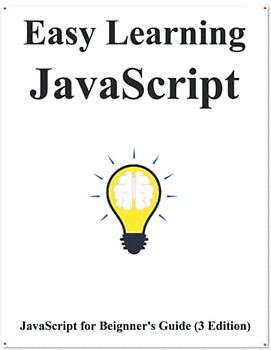 Easy Learning Javascript (3 Edition): Step by step to lead beginners to learn Javascript better and fast (Easy learning JavaScript and Design Patterns and Data Structures and Algorithms, Band 1)