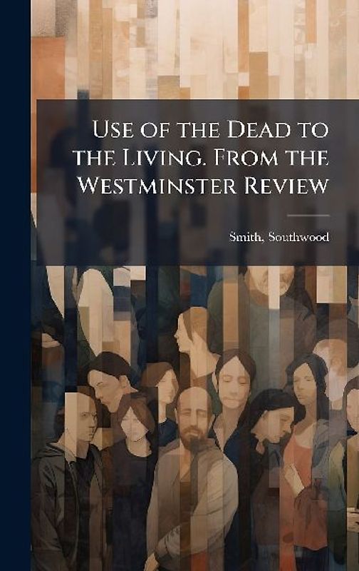 Use of the Dead to the Living. From the Westminster Review