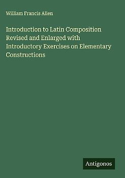 Introduction to Latin Composition Revised and Enlarged with Introductory Exercises on Elementary Constructions