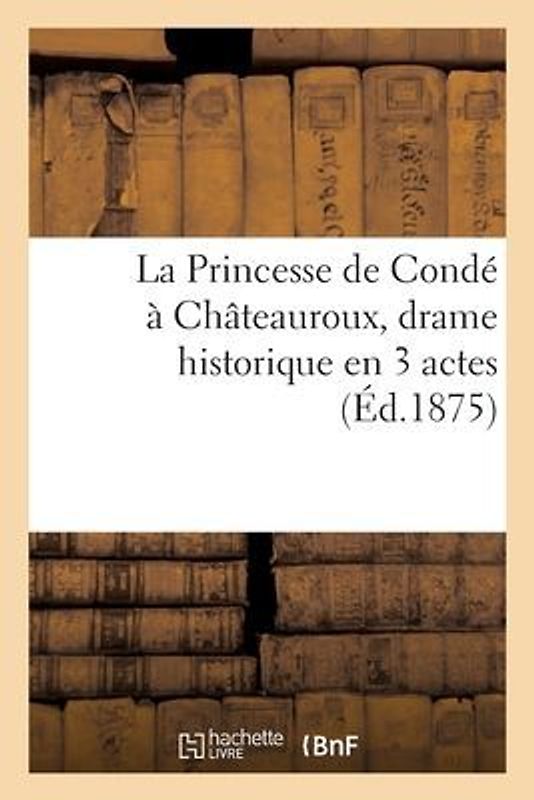 La Princesse de Condé À Châteauroux, Drame Historique En 3 Actes