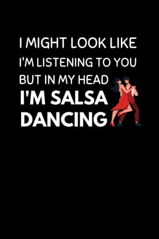 I Might Look Like I'm Listening To You But In My Head I'm Salsa Dancing: Funny Salsa Dancing Notebook With Lined Pages, A Great Appreciation Gift Idea For Salsa Dancers