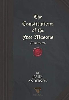 The Constitutions of the Free-Masons: Illustrated