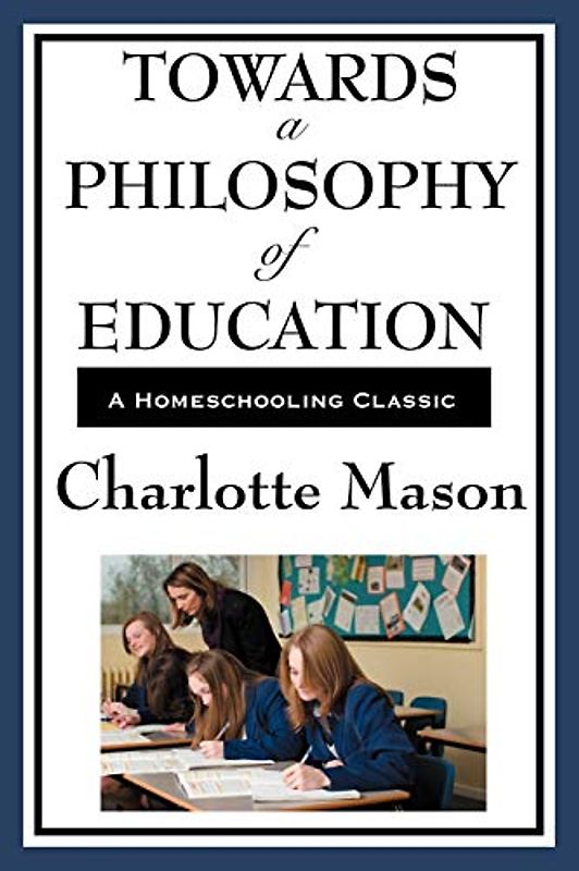 Towards A Philosophy Of Education: Volume VI of Charlotte Mason's Homeschooling Series (Charlotte Mason's Original Homeschooling Series, Band 6)