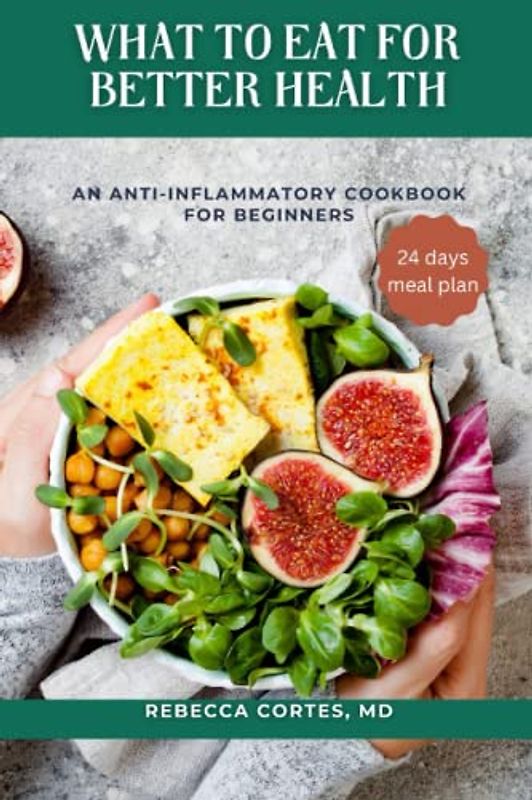 WHAT TO EAT FOR BETTER HEALTH: An Anti-Inflammatory Cookbook for Beginners