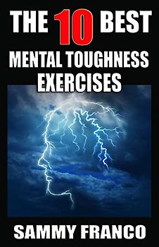 The 10 Best Mental Toughness Exercises: How to Develop Self-Confidence, Self-Discipline, Assertiveness, and Courage in Business, Sports and Health (10 Best Series, Band 5)