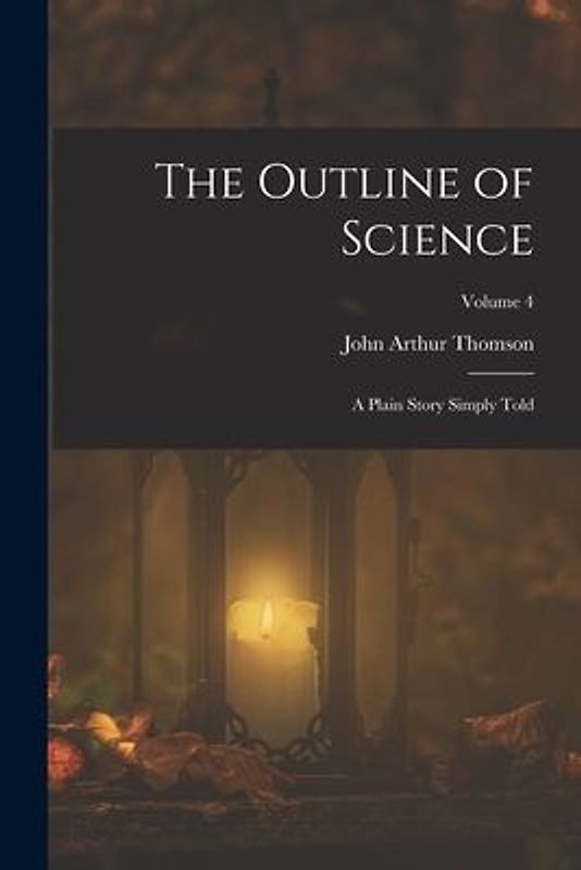 The Outline of Science: A Plain Story Simply Told; Volume 4