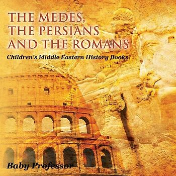 The Medes, the Persians and the Romans Children's Middle Eastern History Books