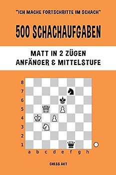 500 Schachaufgaben, Matt in 2 Zügen, Anfänger und Mittelstufe: Lösen Sie Schachprobleme und verbessern Sie Ihre taktischen Fähigkeiten!