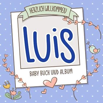 Herzlich Willkommen Luis - Baby Buch und Album: Personalisiertes Babybuch und Babyalbum, Geschenk zur Geburt mit dem Baby Namen auf dem Cover