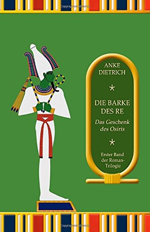 Die Barke des Re - Das Geschenk des Osiris -: Erster Teil der Roman-Trilogie aus dem alten Ägypten - Dietrich, Anke