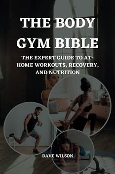 The Body Gym Bible: The Expert Guide to At-Home Workouts, Recovery, and Nutrition.