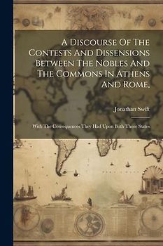 A Discourse Of The Contests And Dissensions Between The Nobles And The Commons In Athens And Rome,: With The Consequences They Had Upon Both Those Sta