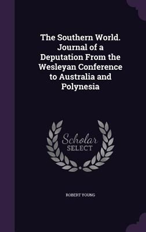 The Southern World. Journal of a Deputation From the Wesleyan Conference to Australia and Polynesia