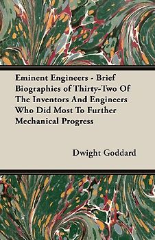 Eminent Engineers - Brief Biographies of Thirty-Two of the Inventors and Engineers Who Did Most to Further Mechanical Progress