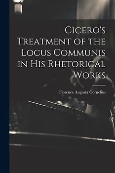 Cicero's Treatment of the Locus Communis in His Rhetorical Works