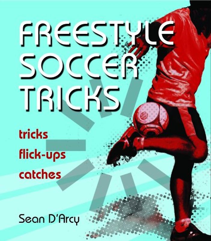 Freestyle Soccer Tricks: Tricks, Flick-Ups, Catches - D'Arcy, Sean