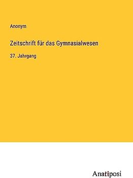 Zeitschrift für das Gymnasialwesen: 37. Jahrgang