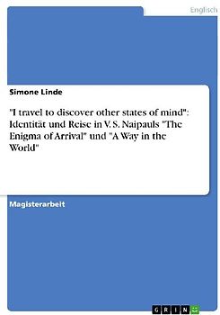"I travel to discover other states of mind": Identität und Reise in V. S. Naipauls "The Enigma of Arrival" und "A Way in the World"