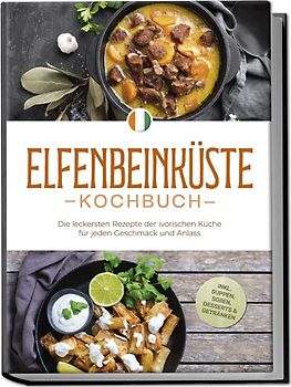 Elfenbeinküste Kochbuch: Die leckersten Rezepte der ivorischen Küche für jeden Geschmack und Anlass - inkl. Suppen, Soßen, Desserts & Getränken