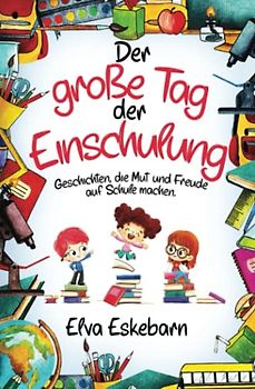 Der große Tag der Einschulung: Geschichten, die Mut und Freude auf Schule machen