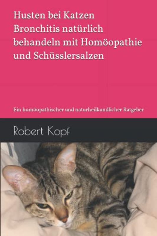 Husten bei Katzen - Bronchitis natürlich behandeln mit Homöopathie und Schüsslersalzen: Ein homöopathischer und naturheilkundlicher Ratgeber