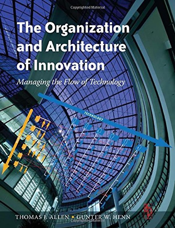 The Organization and Architecture of Innovation. Managing the Flow of Technology - Thomas J. Allen