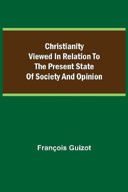 Christianity Viewed In Relation To The Present State Of Society And Opinion.