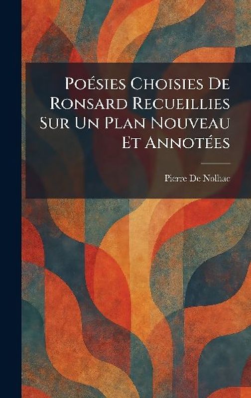 PoÃ(c)sies Choisies De Ronsard Recueillies Sur Un Plan Nouveau Et AnnotÃ(c)es