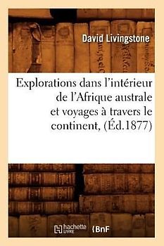 Explorations Dans l'Intérieur de l'Afrique Australe Et Voyages À Travers Le Continent, (Éd.1877)