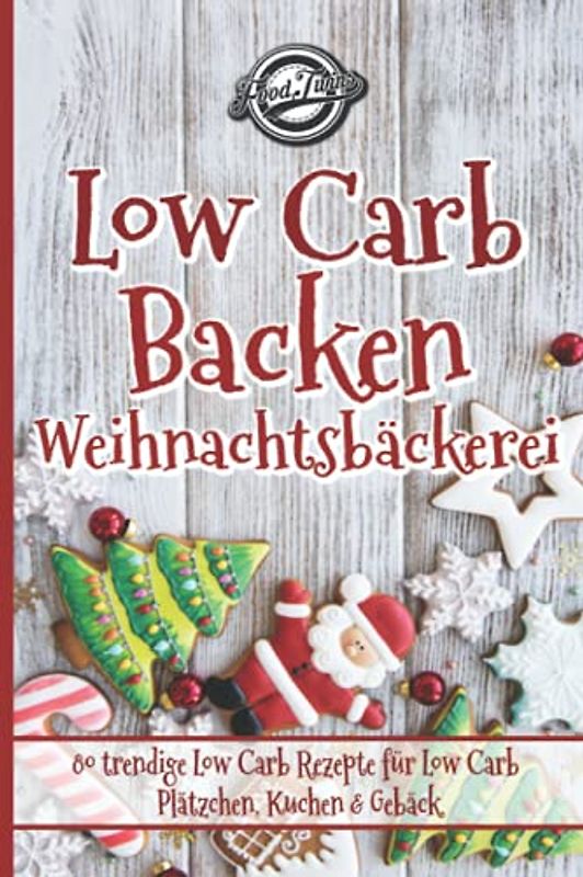 Low Carb Backen - Weihnachtsbäckerei: 80 trendige Low Carb Rezepte für Low Carb Plätzchen, Kuchen & Gebäck