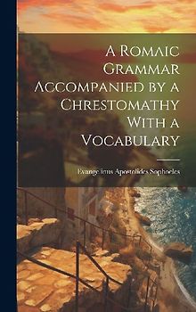 A Romaic Grammar Accompanied by a Chrestomathy With a Vocabulary