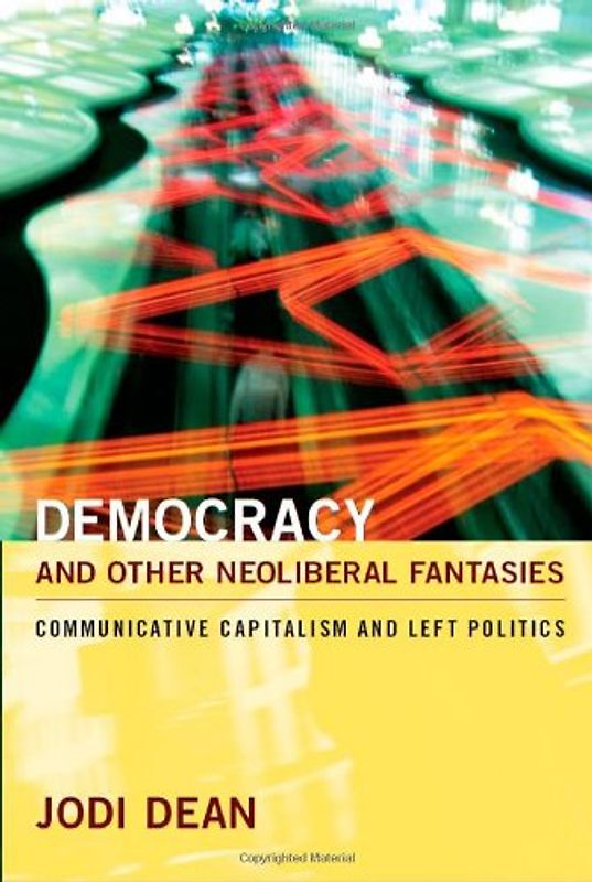 Democracy and Other Neoliberal Fantasies: Communicative Capitalism and Left Politics - Dean, Jodi