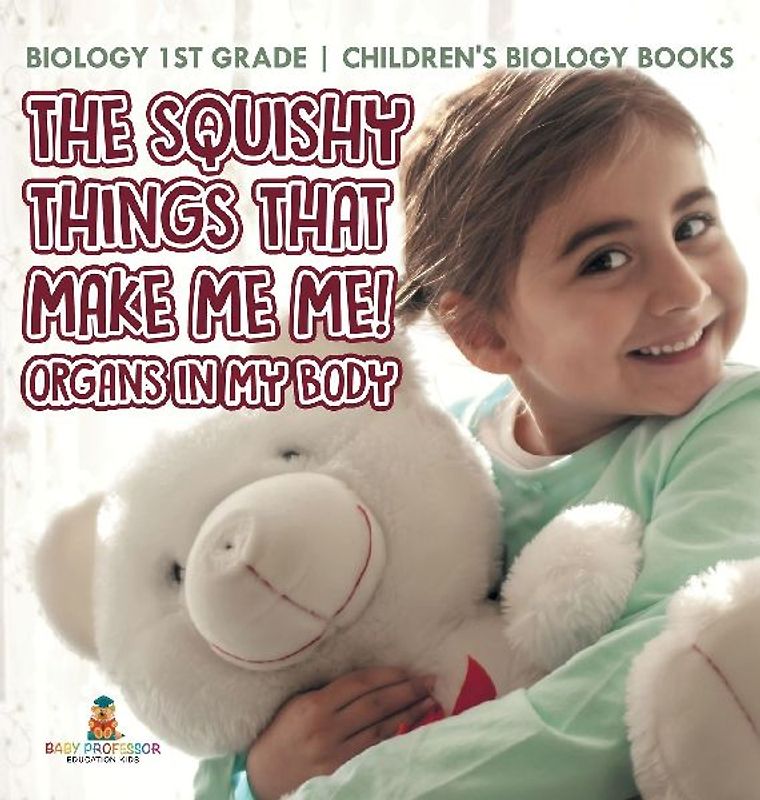 The Squishy Things That Make Me Me! Organs in My Body - Biology 1st Grade | Children's Biology Books