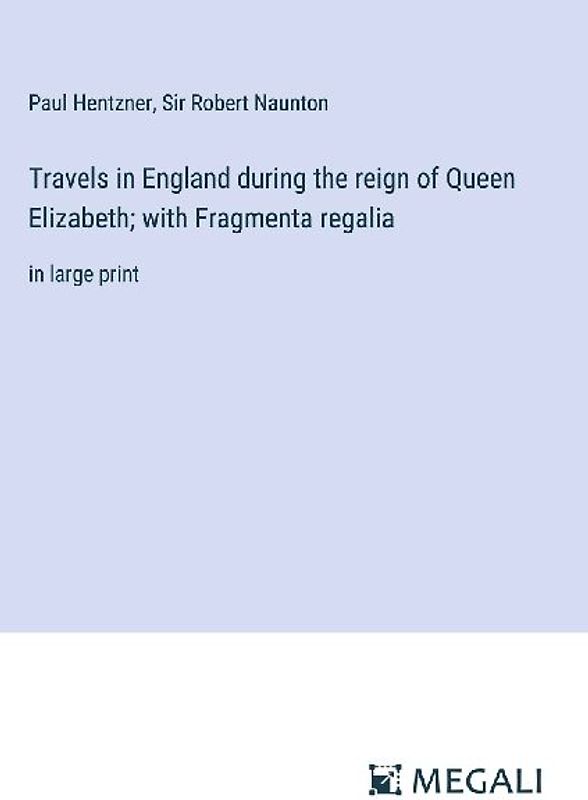 Travels in England during the reign of Queen Elizabeth; with Fragmenta regalia