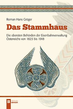 Das Stammhaus. Die obersten Behörden der Eisenbahnverwaltung Österreichs von 1823 bis 1918.
