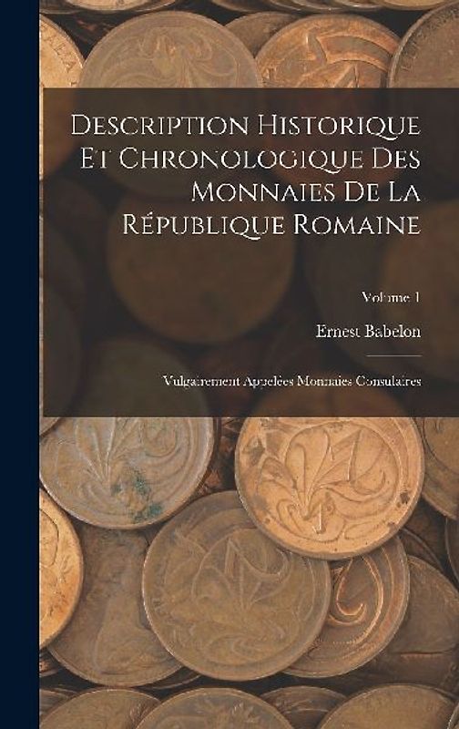 Description Historique Et Chronologique Des Monnaies De La République Romaine: Vulgairement Appelées Monnaies Consulaires; Volume 1