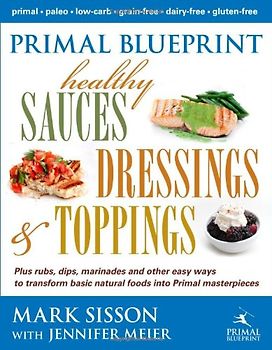 Meier, Jennifer - Primal Blueprint Healthy Sauces, Dressings and Toppings: Healthy Sauces, Dressings & Toppings