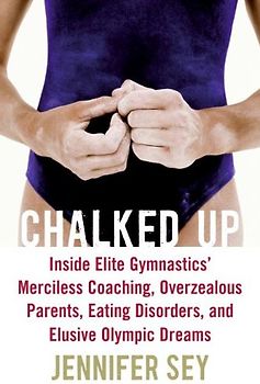 Chalked Up: Inside Elite Gymnastics' Merciless Coaching, Overzealous Parents, Eating Disorders, and Elusive Olympic Dreams