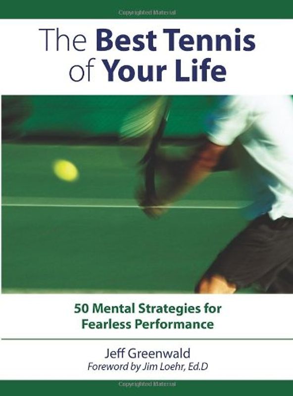 The Best Tennis Of Your Life: 50 Mental Strategies For Fearless Performance - Greenwald, Jeff