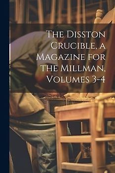 The Disston Crucible, a Magazine for the Millman, Volumes 3-4