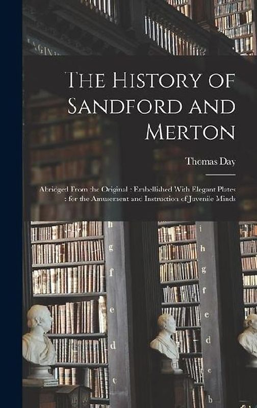 The History of Sandford and Merton: Abridged From the Original: Embellished With Elegant Plates: for the Amusement and Instruction of Juvenile Minds