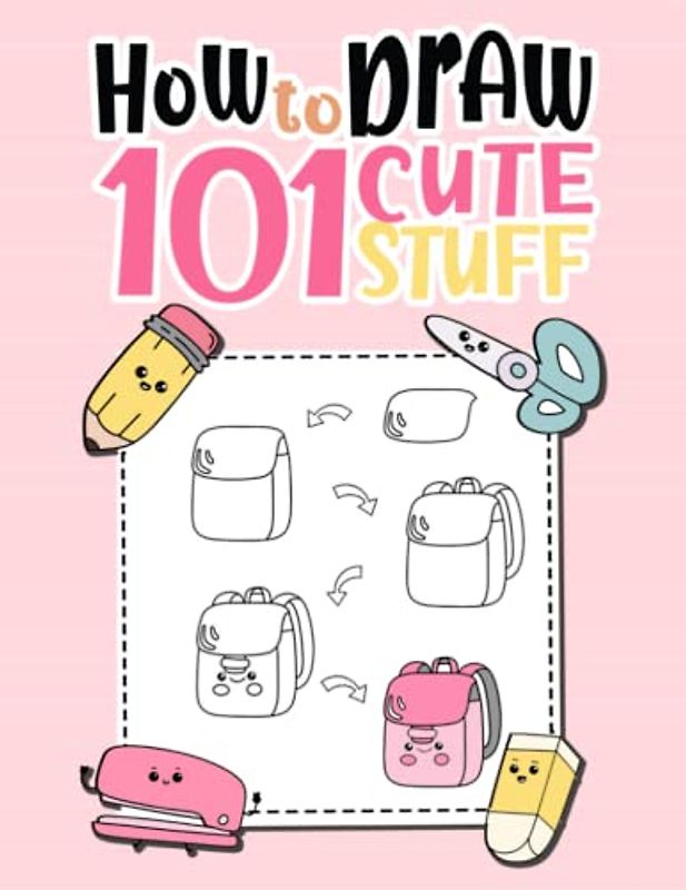 How To Draw 101 Cute Stuff For Kids: Draw Everything You Love with Ease. A Fun and Simple Step by Step Guidebook to Drawing Cute Stuff, Adorable ... for Kids Who Love to Draw! special for girls