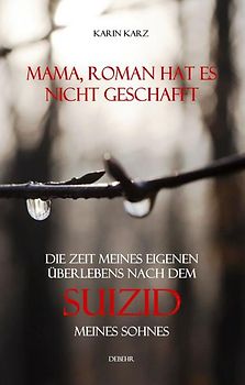 Mama, Roman hat es nicht geschafft - Die Zeit meines eigenen Überlebens nach dem Suizid meines Sohnes