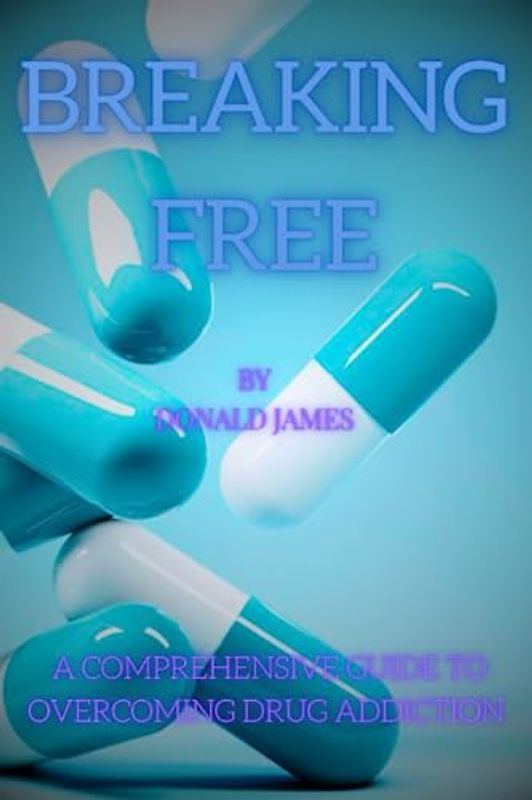 BREAKING FREE: A COMPREHENSIVE GUIDE TO OVERCOMING DRUG ABUSE