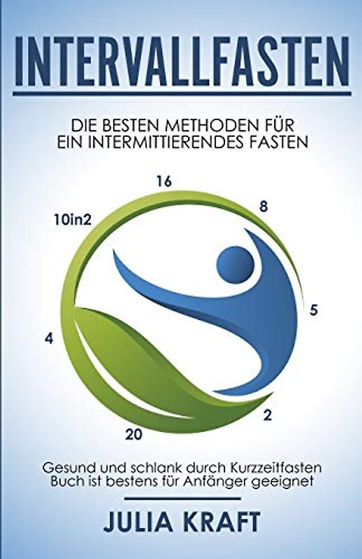 Intervallfasten: Die besten Methoden für ein intermittierendes Fasten - 16 8, 5 2, 20 4 & 10in2 - Gesund und schlank durch Kurzzeitfasten - Buch ist bestens für Anfänger geeignet