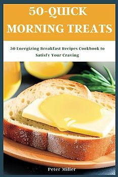 50-Quick Morning Treats: 50 Energizing Breakfast Recipes Cookbook to Satisfy Your Craving