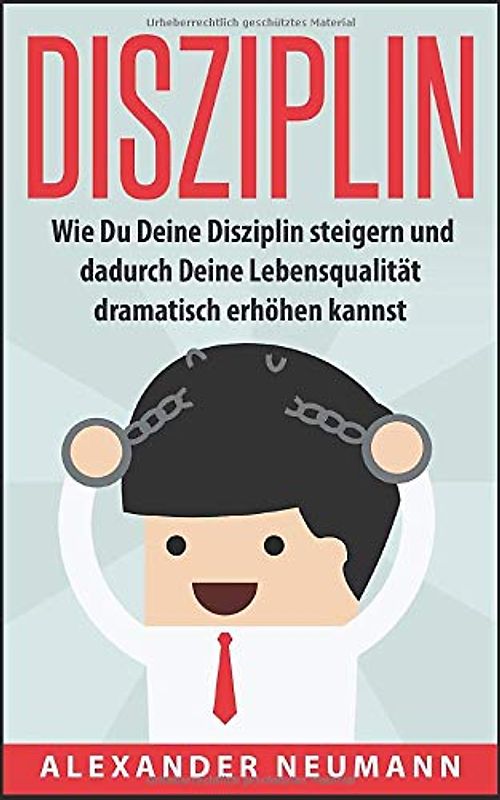 Disziplin: Wie Du Deine Disziplin steigern und dadurch Deine Lebensqualität dramatisch erhöhen kannst